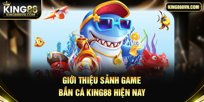 Giới thiệu sảnh game bắn cá King88 hiện nay